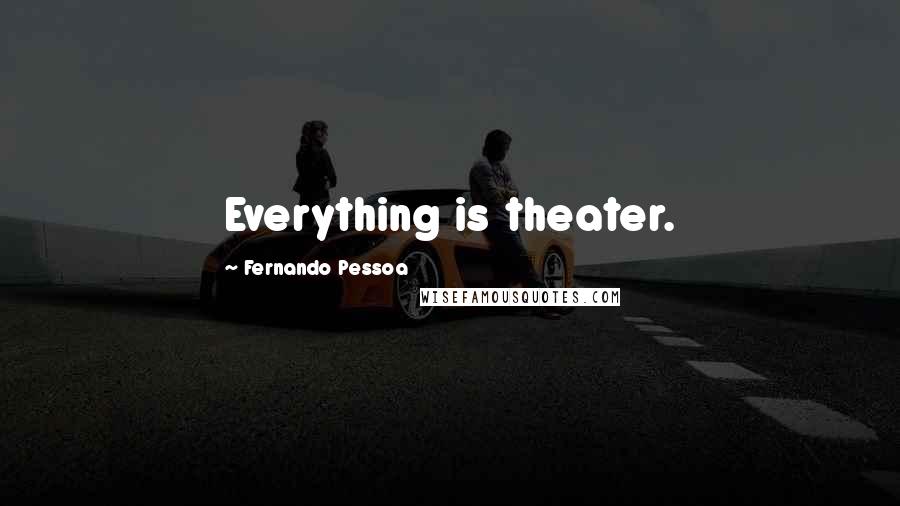 Fernando Pessoa Quotes: Everything is theater.