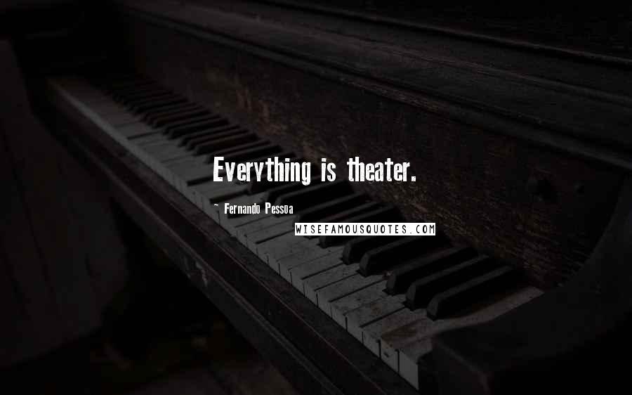 Fernando Pessoa Quotes: Everything is theater.