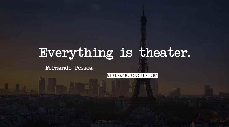 Fernando Pessoa Quotes: Everything is theater.