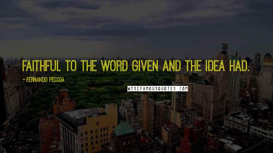 Fernando Pessoa Quotes: Faithful to the word given and the idea had.