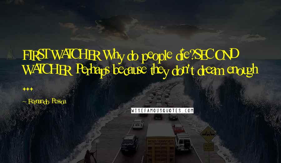 Fernando Pessoa Quotes: FIRST WATCHER Why do people die?SECOND WATCHER Perhaps because they don't dream enough ...