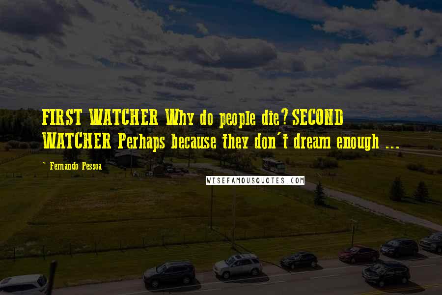 Fernando Pessoa Quotes: FIRST WATCHER Why do people die?SECOND WATCHER Perhaps because they don't dream enough ...