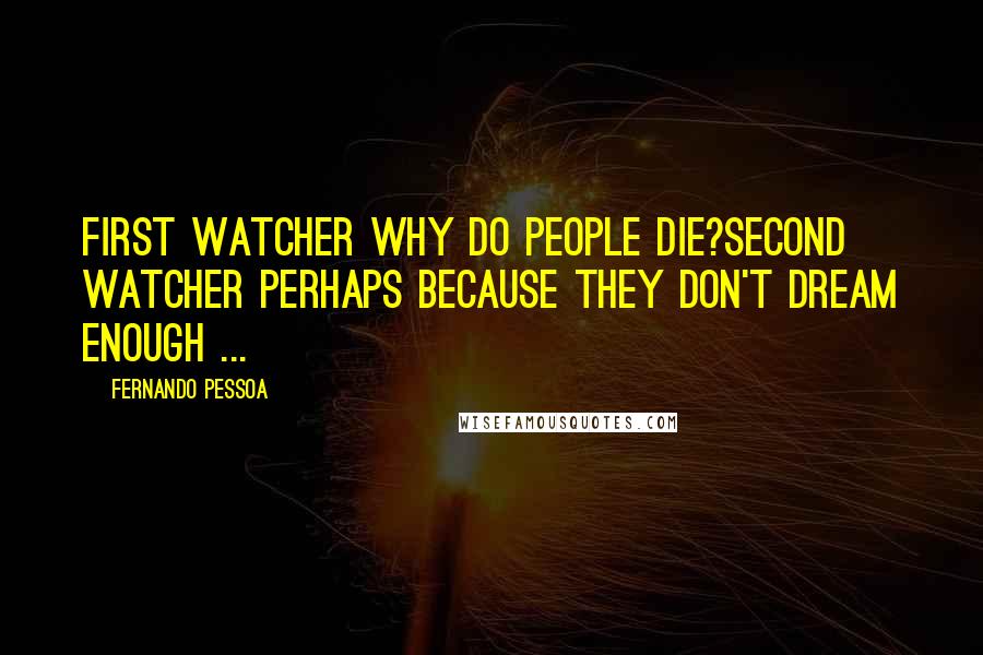 Fernando Pessoa Quotes: FIRST WATCHER Why do people die?SECOND WATCHER Perhaps because they don't dream enough ...