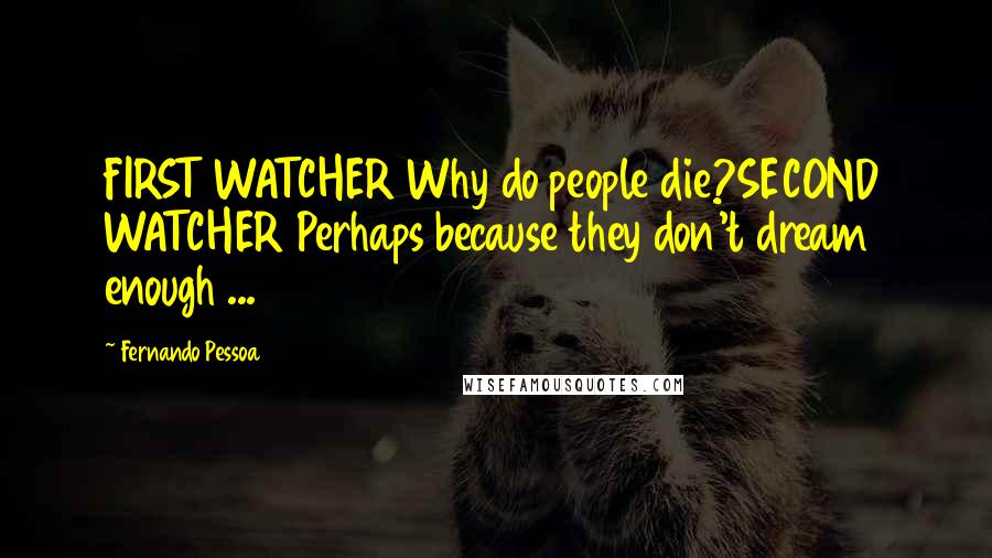 Fernando Pessoa Quotes: FIRST WATCHER Why do people die?SECOND WATCHER Perhaps because they don't dream enough ...