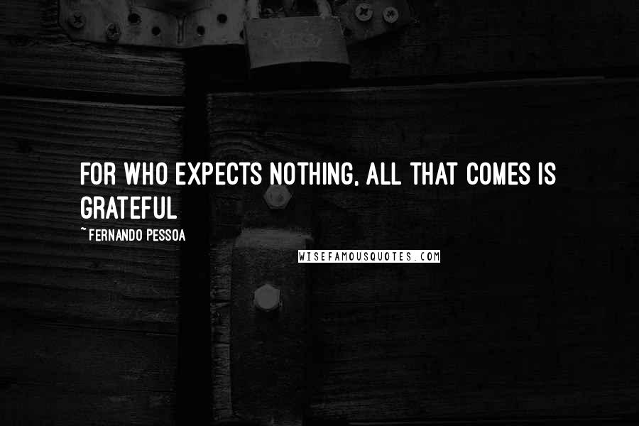 Fernando Pessoa Quotes: For who expects nothing, all that comes is grateful