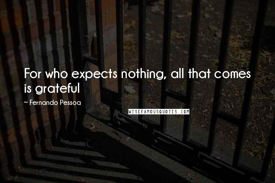 Fernando Pessoa Quotes: For who expects nothing, all that comes is grateful