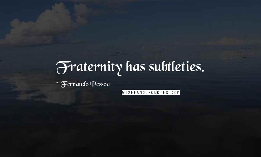 Fernando Pessoa Quotes: Fraternity has subtleties.