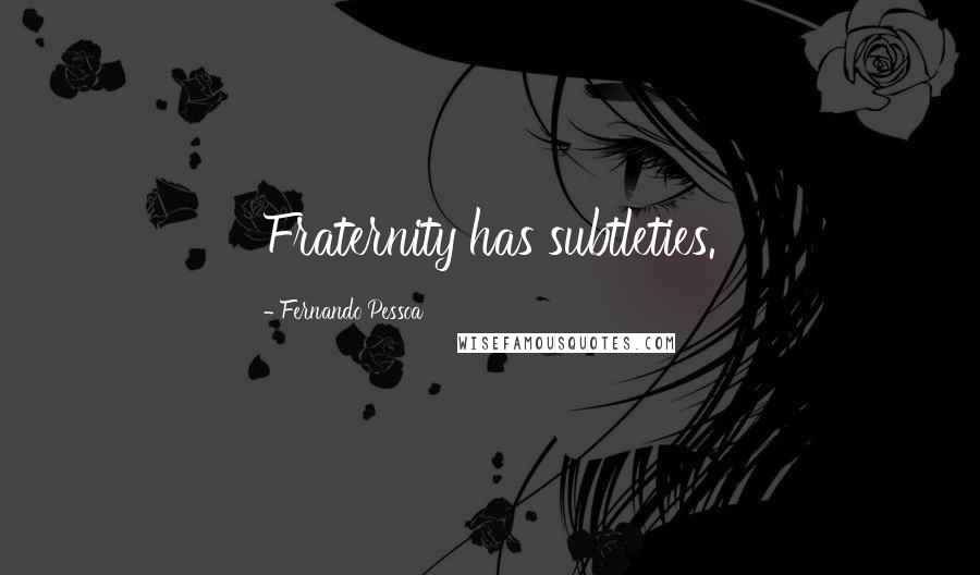 Fernando Pessoa Quotes: Fraternity has subtleties.