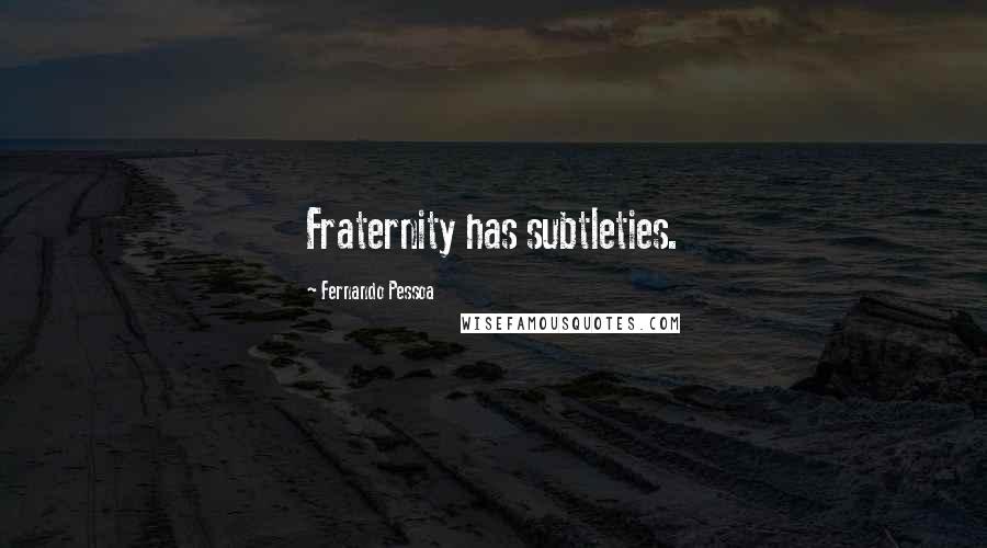 Fernando Pessoa Quotes: Fraternity has subtleties.