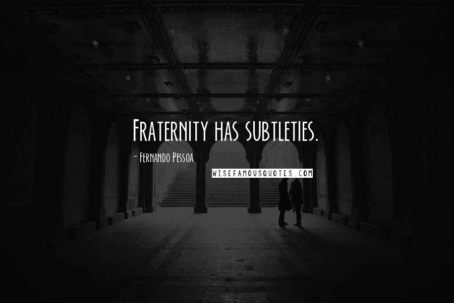 Fernando Pessoa Quotes: Fraternity has subtleties.