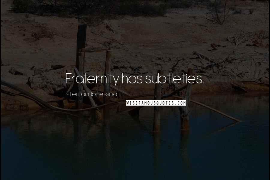 Fernando Pessoa Quotes: Fraternity has subtleties.