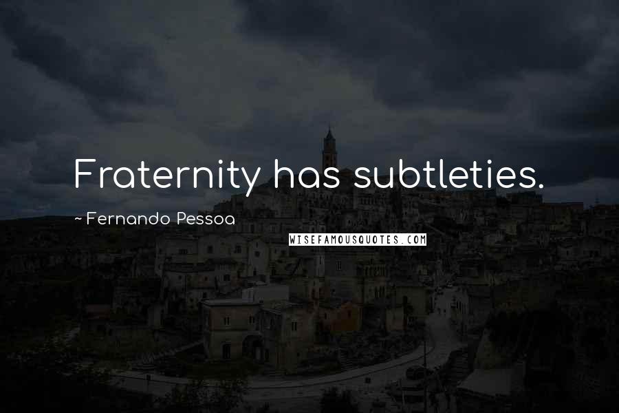 Fernando Pessoa Quotes: Fraternity has subtleties.