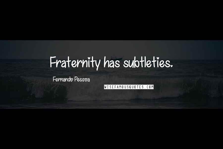 Fernando Pessoa Quotes: Fraternity has subtleties.