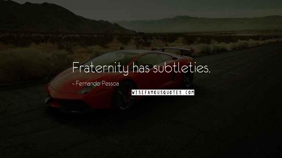 Fernando Pessoa Quotes: Fraternity has subtleties.