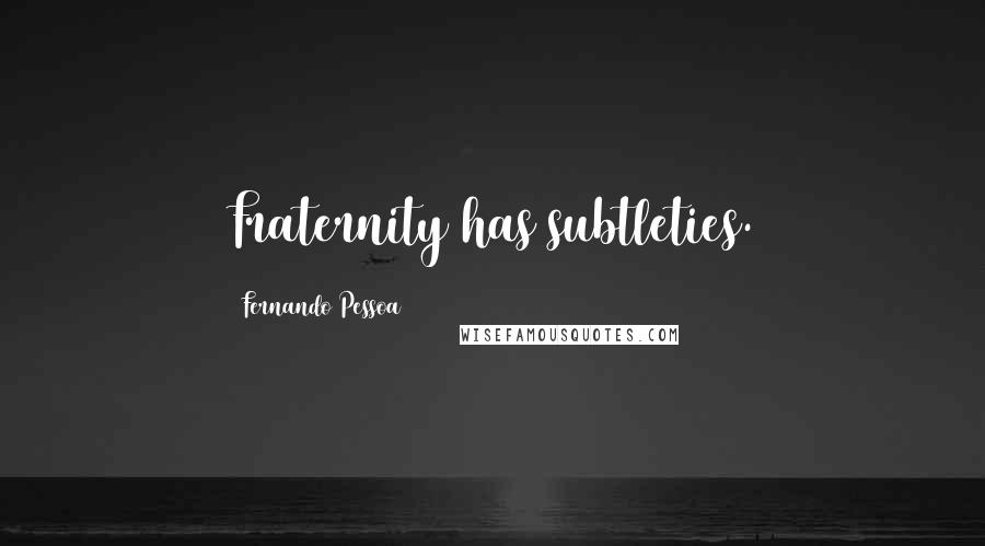 Fernando Pessoa Quotes: Fraternity has subtleties.