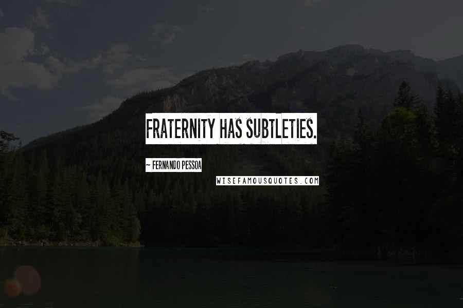 Fernando Pessoa Quotes: Fraternity has subtleties.