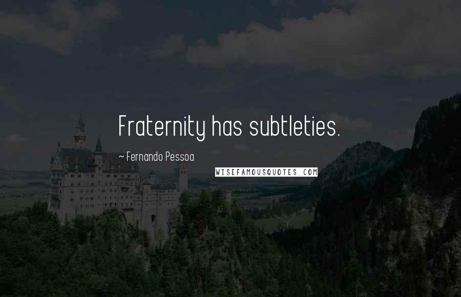 Fernando Pessoa Quotes: Fraternity has subtleties.