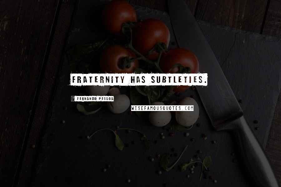 Fernando Pessoa Quotes: Fraternity has subtleties.