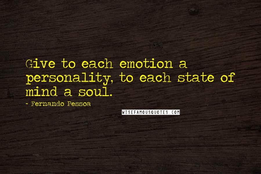 Fernando Pessoa Quotes: Give to each emotion a personality, to each state of mind a soul.