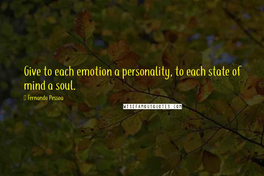 Fernando Pessoa Quotes: Give to each emotion a personality, to each state of mind a soul.