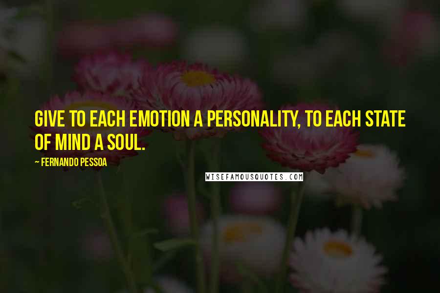 Fernando Pessoa Quotes: Give to each emotion a personality, to each state of mind a soul.