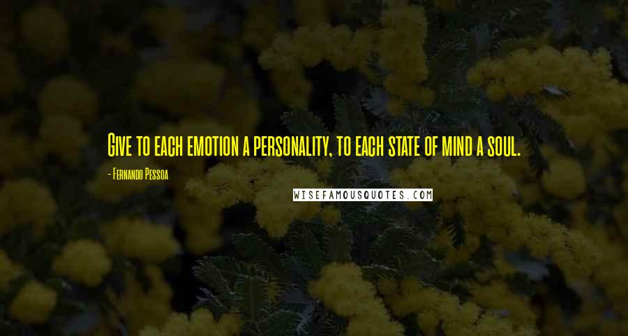 Fernando Pessoa Quotes: Give to each emotion a personality, to each state of mind a soul.