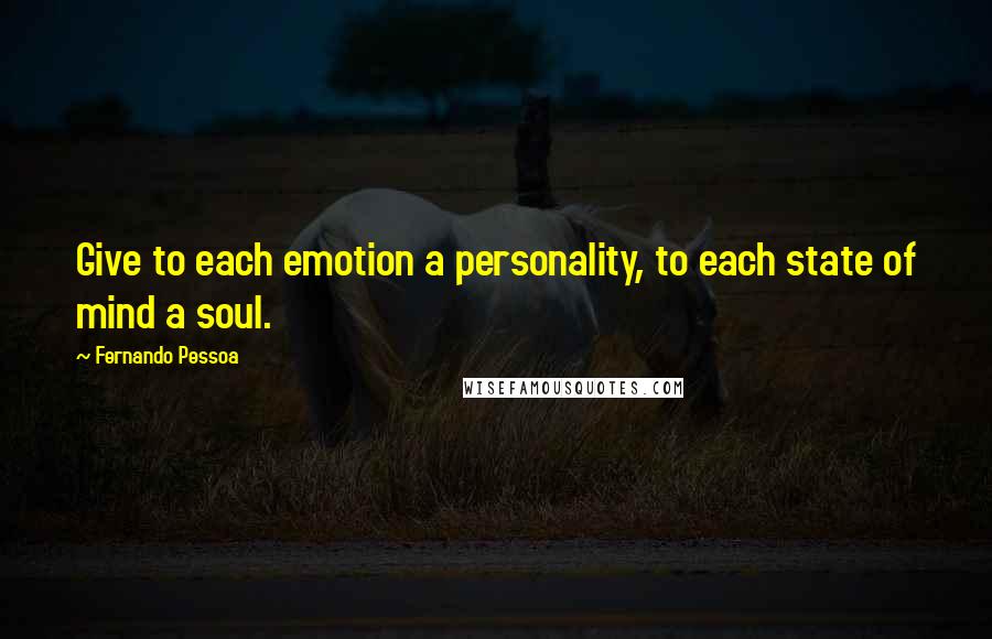 Fernando Pessoa Quotes: Give to each emotion a personality, to each state of mind a soul.