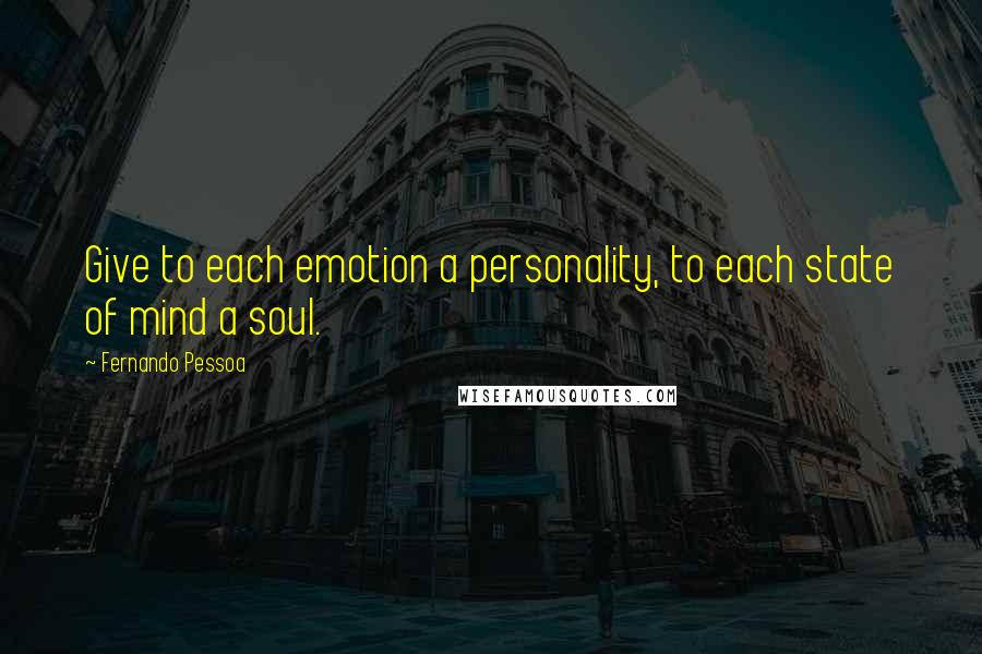 Fernando Pessoa Quotes: Give to each emotion a personality, to each state of mind a soul.