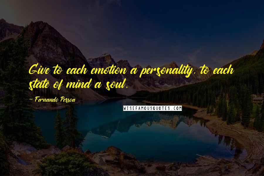 Fernando Pessoa Quotes: Give to each emotion a personality, to each state of mind a soul.