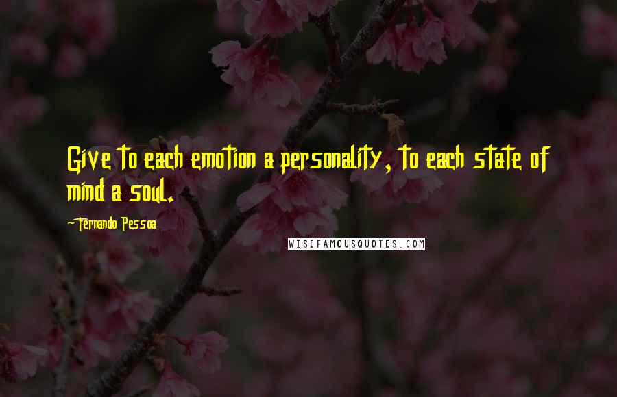 Fernando Pessoa Quotes: Give to each emotion a personality, to each state of mind a soul.