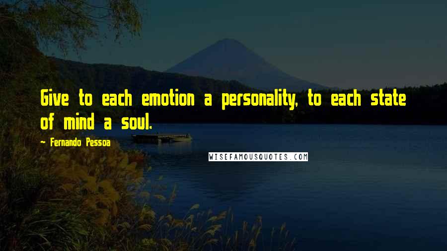 Fernando Pessoa Quotes: Give to each emotion a personality, to each state of mind a soul.