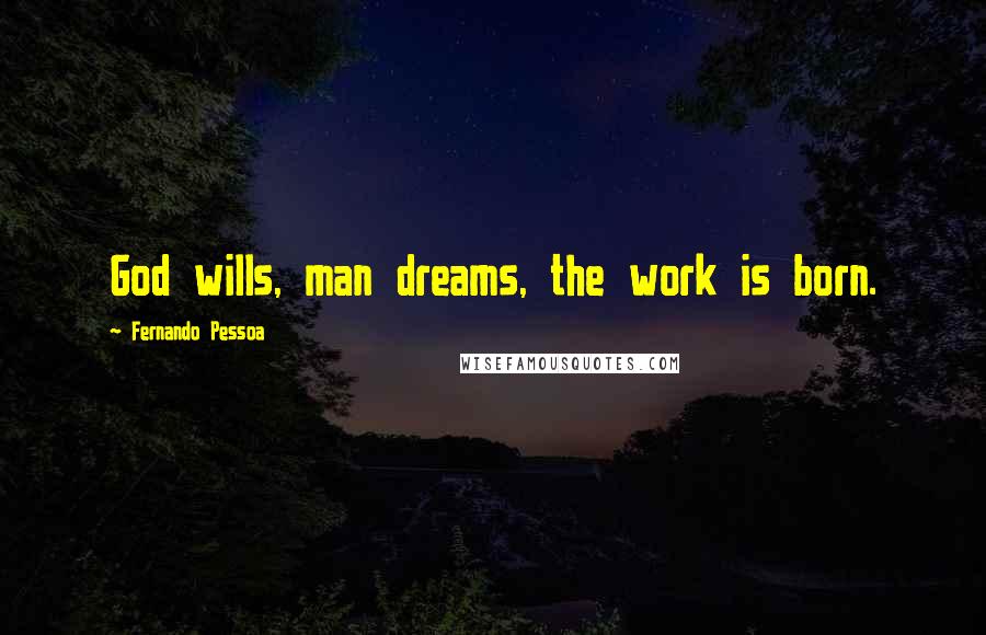 Fernando Pessoa Quotes: God wills, man dreams, the work is born.