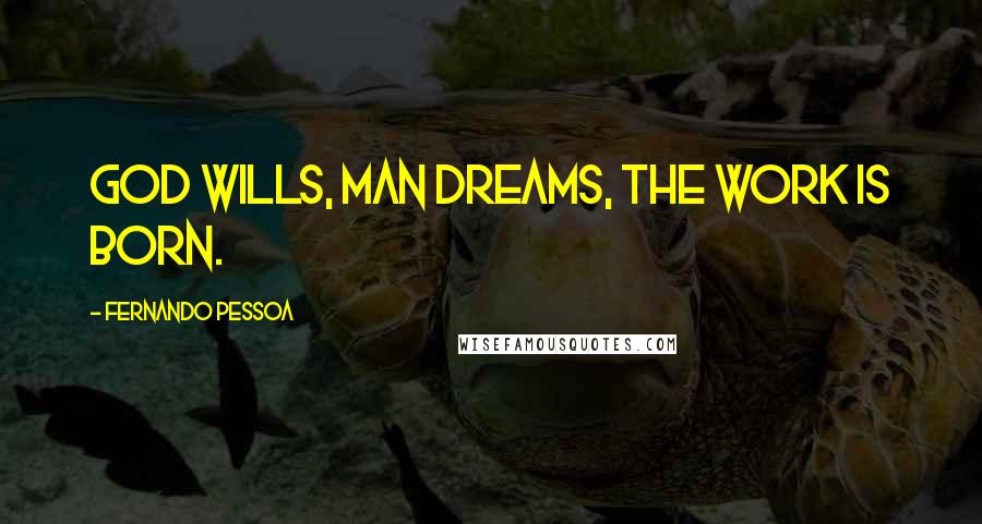 Fernando Pessoa Quotes: God wills, man dreams, the work is born.