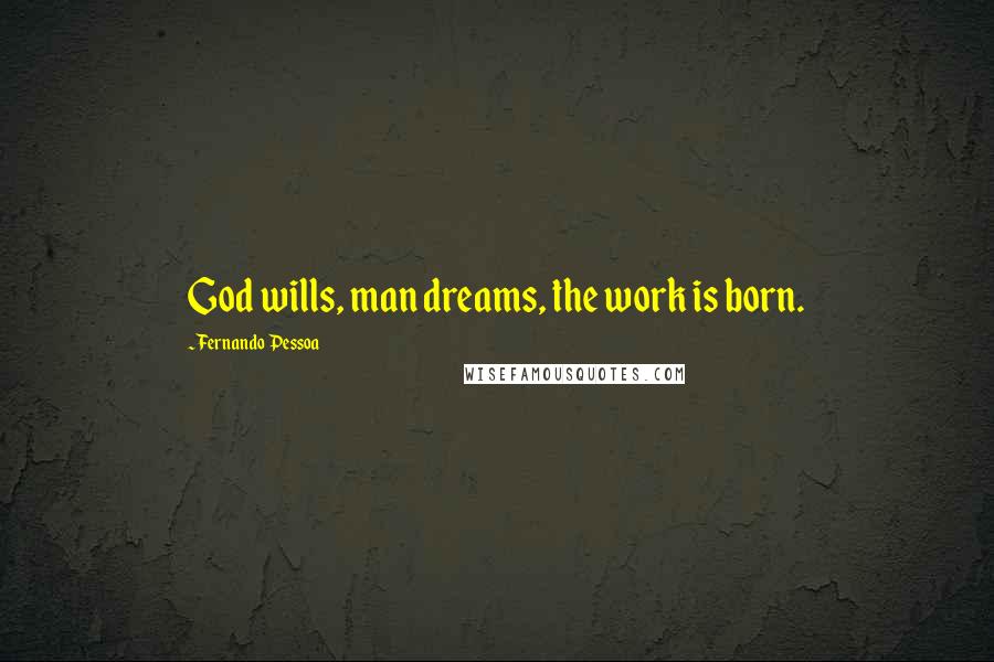 Fernando Pessoa Quotes: God wills, man dreams, the work is born.