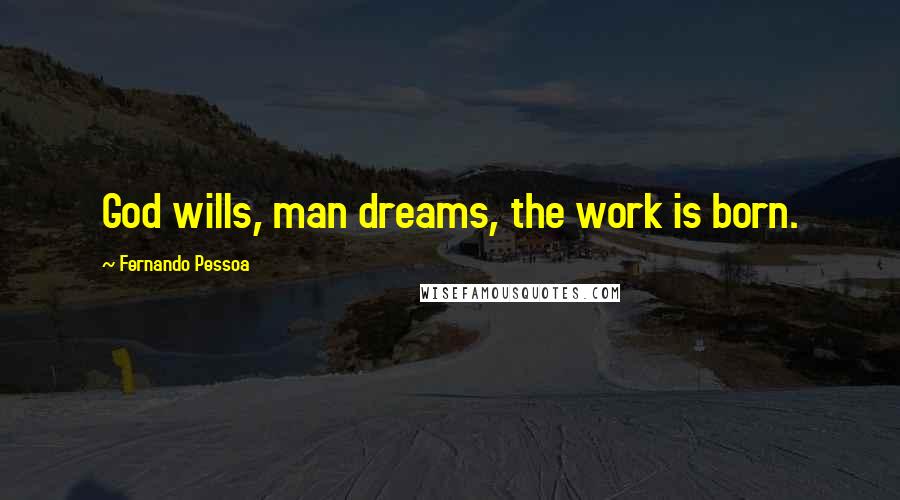 Fernando Pessoa Quotes: God wills, man dreams, the work is born.