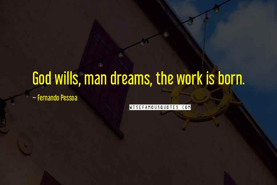 Fernando Pessoa Quotes: God wills, man dreams, the work is born.