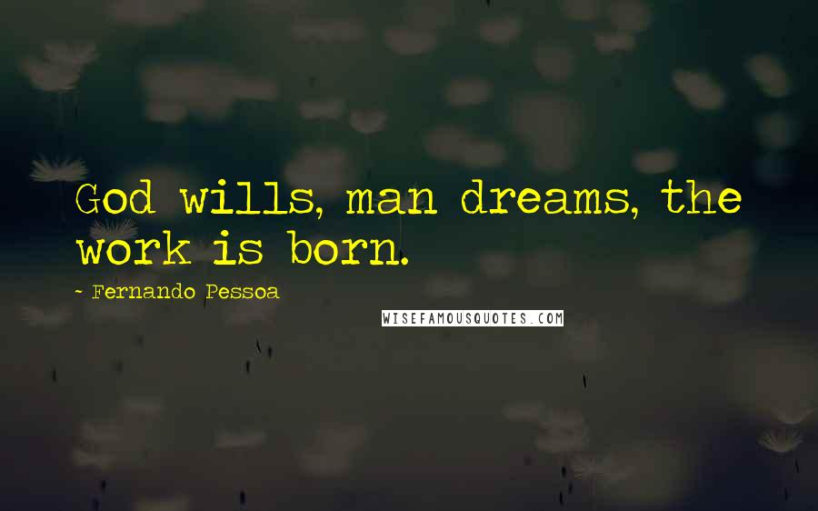 Fernando Pessoa Quotes: God wills, man dreams, the work is born.