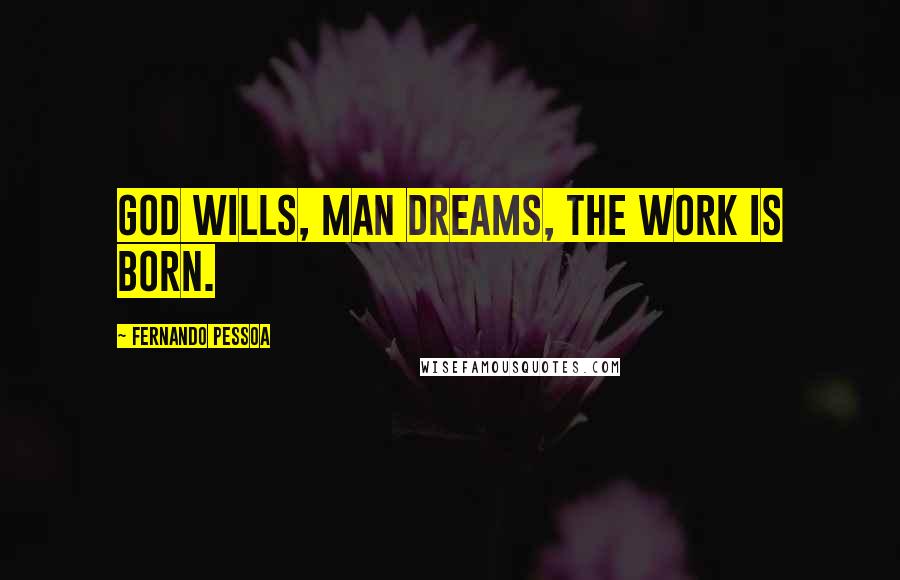 Fernando Pessoa Quotes: God wills, man dreams, the work is born.