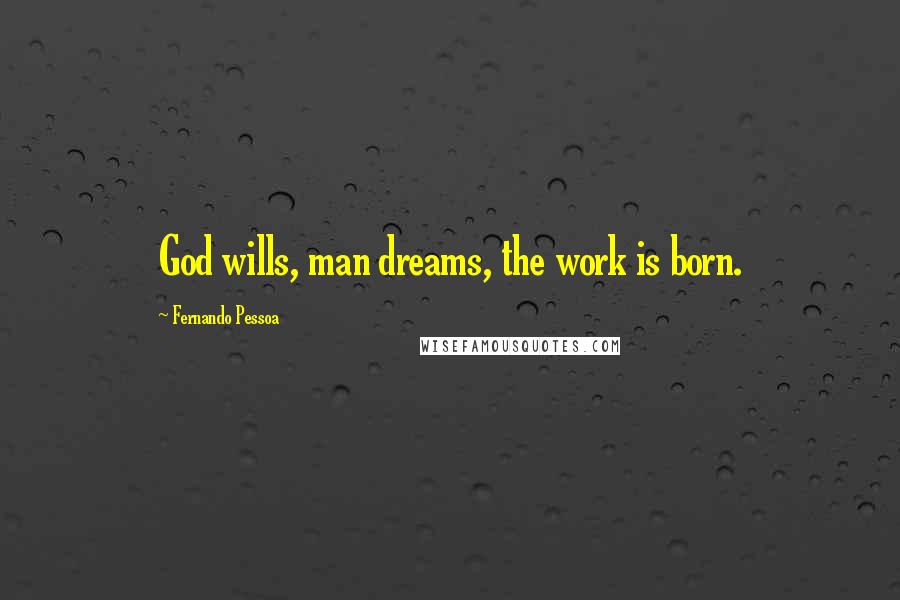 Fernando Pessoa Quotes: God wills, man dreams, the work is born.