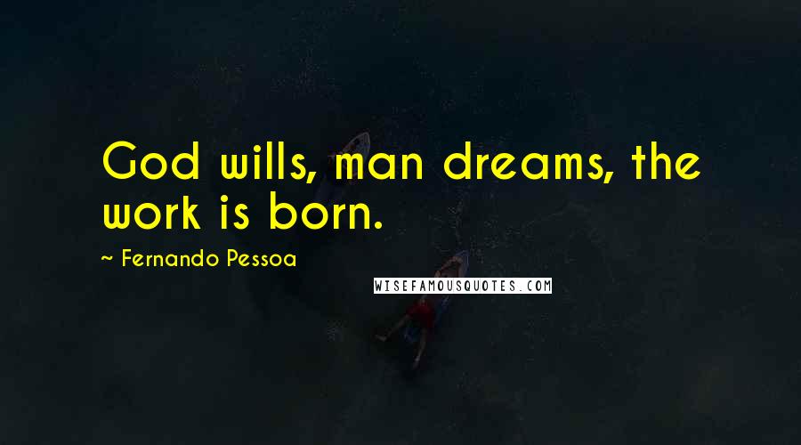 Fernando Pessoa Quotes: God wills, man dreams, the work is born.