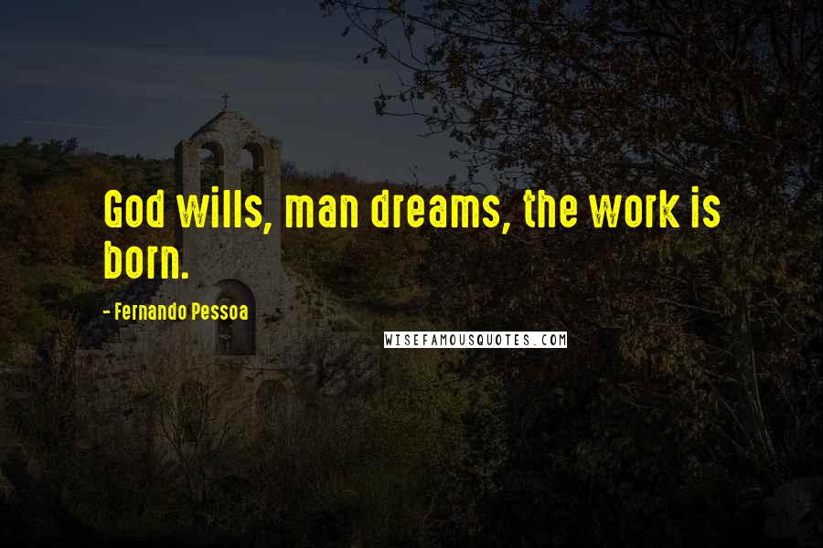 Fernando Pessoa Quotes: God wills, man dreams, the work is born.