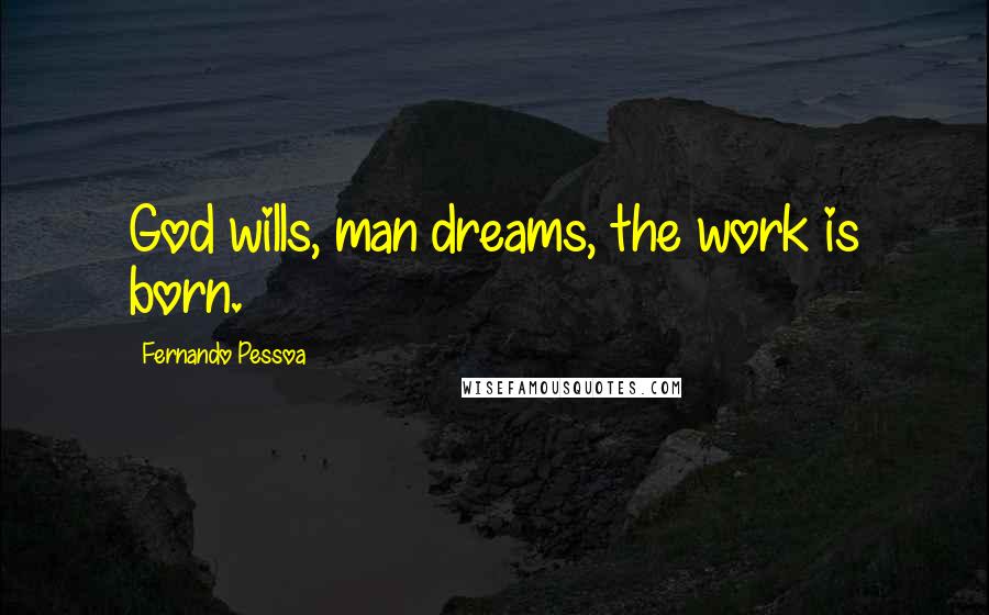 Fernando Pessoa Quotes: God wills, man dreams, the work is born.