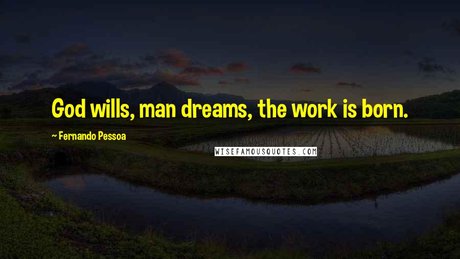 Fernando Pessoa Quotes: God wills, man dreams, the work is born.