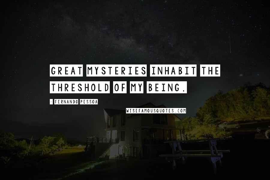 Fernando Pessoa Quotes: Great mysteries inhabit the threshold of my being.