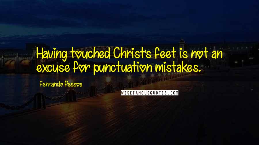 Fernando Pessoa Quotes: Having touched Christ's feet is not an excuse for punctuation mistakes.