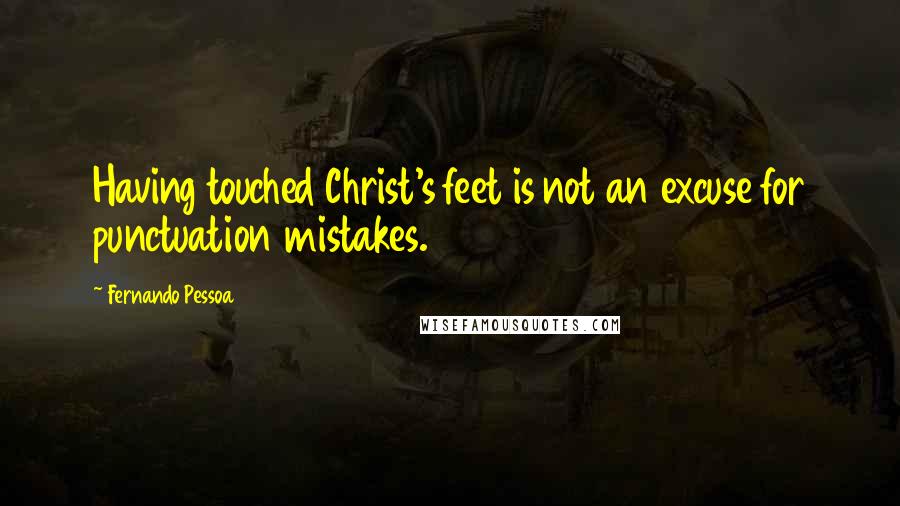 Fernando Pessoa Quotes: Having touched Christ's feet is not an excuse for punctuation mistakes.