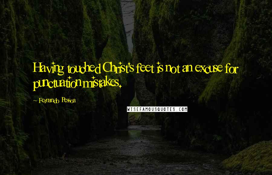 Fernando Pessoa Quotes: Having touched Christ's feet is not an excuse for punctuation mistakes.