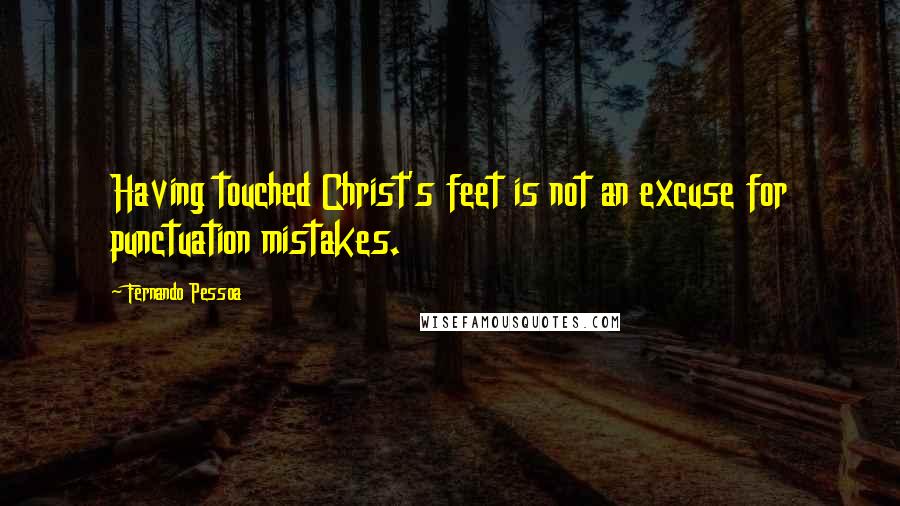 Fernando Pessoa Quotes: Having touched Christ's feet is not an excuse for punctuation mistakes.