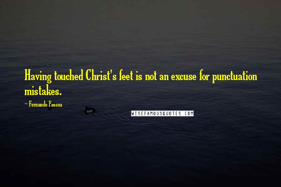 Fernando Pessoa Quotes: Having touched Christ's feet is not an excuse for punctuation mistakes.