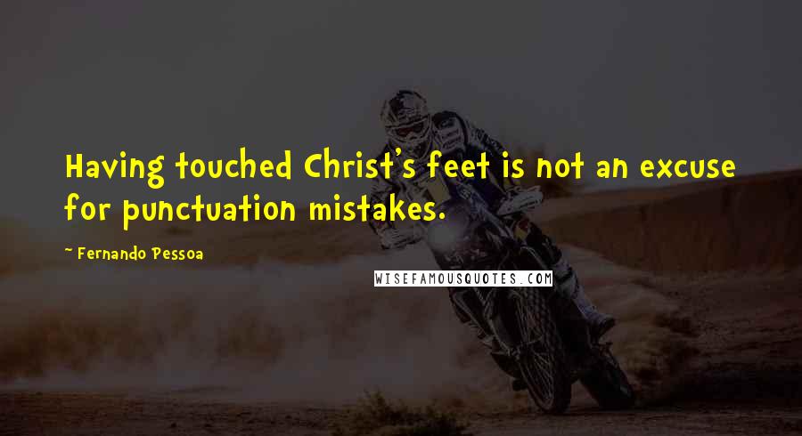 Fernando Pessoa Quotes: Having touched Christ's feet is not an excuse for punctuation mistakes.